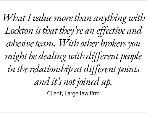 What I value more than anything with Lockton is that they’re an effective and cohesive team. With other brokers you m...