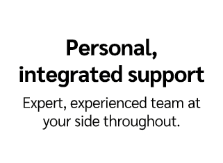 Personal, integrated support Expert, experienced team at your side throughout.