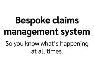 Bespoke claims management system So you know what’s happening at all times.