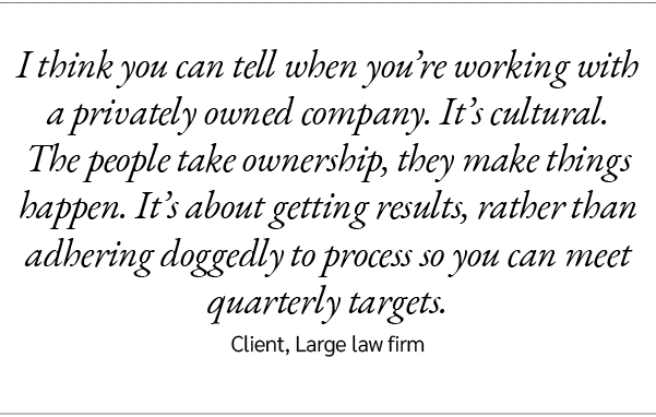 I think you can tell when you’re working with a privately owned company. It’s cultural. The people take ownership, th...